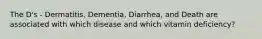 The D's - Dermatitis, Dementia, Diarrhea, and Death are associated with which disease and which vitamin deficiency?