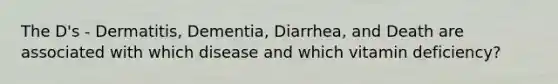 The D's - Dermatitis, Dementia, Diarrhea, and Death are associated with which disease and which vitamin deficiency?