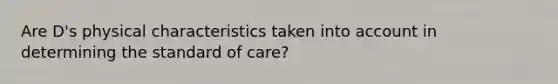 Are D's physical characteristics taken into account in determining the standard of care?