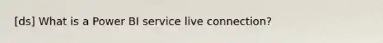 [ds] What is a Power BI service live connection?