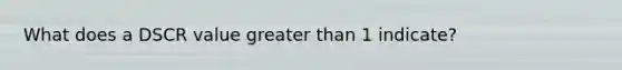 What does a DSCR value greater than 1 indicate?