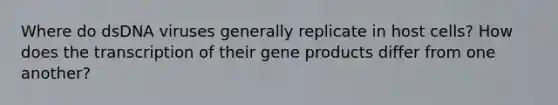 Where do dsDNA viruses generally replicate in host cells? How does the transcription of their gene products differ from one another?