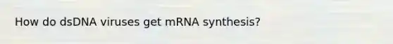 How do dsDNA viruses get mRNA synthesis?