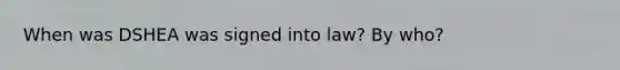 When was DSHEA was signed into law? By who?