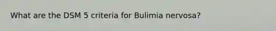 What are the DSM 5 criteria for Bulimia nervosa?