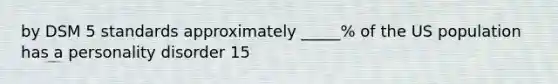 by DSM 5 standards approximately _____% of the US population has a personality disorder 15