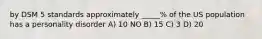 by DSM 5 standards approximately _____% of the US population has a personality disorder A) 10 NO B) 15 C) 3 D) 20