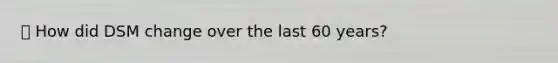 ⛔ How did DSM change over the last 60 years?