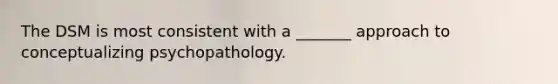 The DSM is most consistent with a _______ approach to conceptualizing psychopathology.