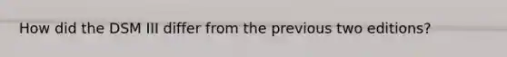 How did the DSM III differ from the previous two editions?