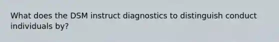 What does the DSM instruct diagnostics to distinguish conduct individuals by?