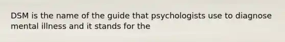 DSM is the name of the guide that psychologists use to diagnose mental illness and it stands for the​