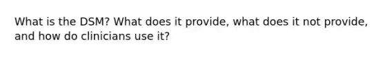 What is the DSM? What does it provide, what does it not provide, and how do clinicians use it?