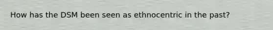 How has the DSM been seen as ethnocentric in the past?