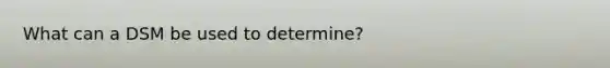 What can a DSM be used to determine?