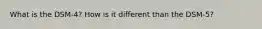 What is the DSM-4? How is it different than the DSM-5?