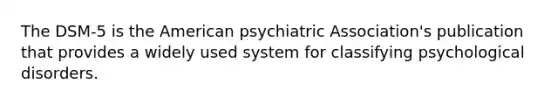 The DSM-5 is the American psychiatric Association's publication that provides a widely used system for classifying psychological disorders.