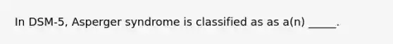 In DSM-5, Asperger syndrome is classified as as a(n) _____.