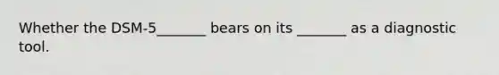 Whether the DSM-5_______ bears on its _______ as a diagnostic tool.