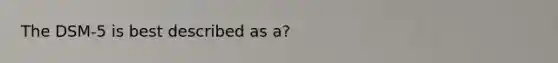 The DSM-5 is best described as a?
