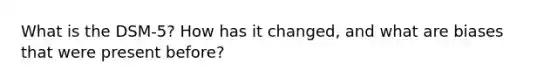 What is the DSM-5? How has it changed, and what are biases that were present before?