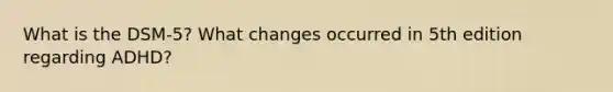 What is the DSM-5? What changes occurred in 5th edition regarding ADHD?