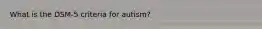 What is the DSM-5 criteria for autism?