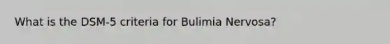 What is the DSM-5 criteria for Bulimia Nervosa?