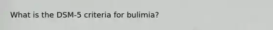 What is the DSM-5 criteria for bulimia?