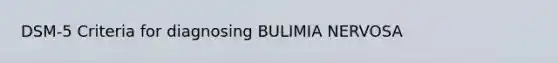 DSM-5 Criteria for diagnosing BULIMIA NERVOSA