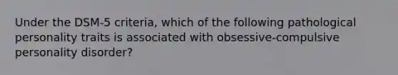 Under the DSM-5 criteria, which of the following pathological personality traits is associated with obsessive-compulsive personality disorder?