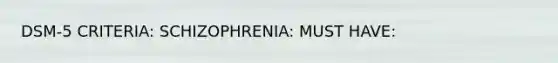 DSM-5 CRITERIA: SCHIZOPHRENIA: MUST HAVE: