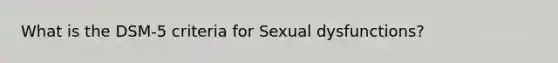 What is the DSM-5 criteria for Sexual dysfunctions?