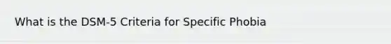 What is the DSM-5 Criteria for Specific Phobia