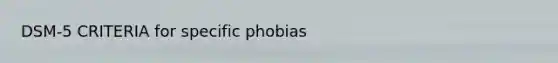 DSM-5 CRITERIA for specific phobias