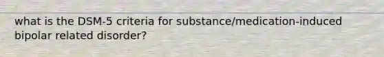 what is the DSM-5 criteria for substance/medication-induced bipolar related disorder?