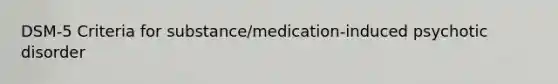 DSM-5 Criteria for substance/medication-induced psychotic disorder