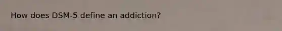 How does DSM-5 define an addiction?