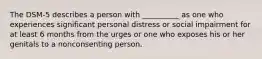 The DSM-5 describes a person with __________ as one who experiences significant personal distress or social impairment for at least 6 months from the urges or one who exposes his or her genitals to a nonconsenting person.