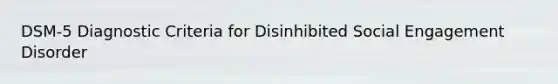 DSM-5 Diagnostic Criteria for Disinhibited Social Engagement Disorder