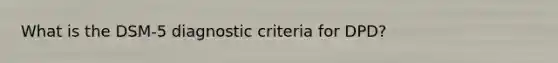What is the DSM-5 diagnostic criteria for DPD?