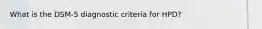 What is the DSM-5 diagnostic criteria for HPD?