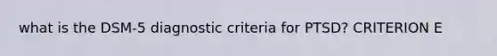 what is the DSM-5 diagnostic criteria for PTSD? CRITERION E