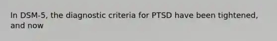 In DSM-5, the diagnostic criteria for PTSD have been tightened, and now