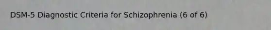 DSM-5 Diagnostic Criteria for Schizophrenia (6 of 6)