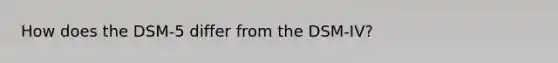How does the DSM-5 differ from the DSM-IV?