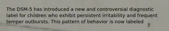 The DSM-5 has introduced a new and controversial diagnostic label for children who exhibit persistent irritability and frequent temper outbursts. This pattern of behavior is now labeled