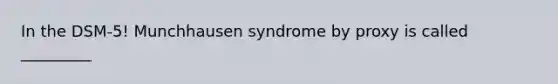 In the DSM-5! Munchhausen syndrome by proxy is called _________