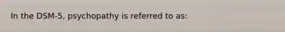 In the DSM-5, psychopathy is referred to as: