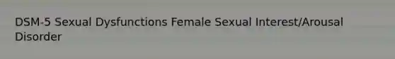 DSM-5 Sexual Dysfunctions Female Sexual Interest/Arousal Disorder